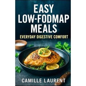 laurent, camille Easy Low-FODMAP Meals — Everyday Digestive Comfort: 60 quick, craveable low-FODMAP recipes for IBS relief, weeknight dinners, meal prep, and flavorful cooking without garlic or onion laurent, camille Easy Low-FODMAP Meals — Everyday Digestive Comfort: 60 quick, craveable low-FODMAP recipes for IBS relief, weeknight dinners, meal prep, and flavorful cooking without garlic or onion