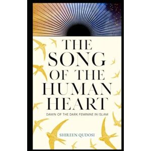 Qudosi, Shireen The Song of the Human Heart: Dawn of the Dark Feminine in Islam Qudosi, Shireen The Song of the Human Heart: Dawn of the Dark Feminine in Islam