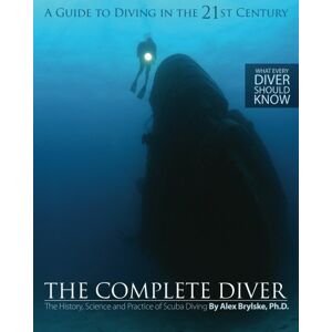 Brylske Ph.D., Alex The Complete Diver: The History, Science and Practice of Scuba Diving Brylske Ph.D., Alex The Complete Diver: The History, Science and Practice of Scuba Diving
