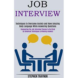Traynor, Stephen Job Interview: Conquering the Job Interview Process to Be Hired by Advanced Techniques & Winning Answers (Techniques to Overcome Anxiety and Have Amazing Body Language While Answering Questions) Traynor, Stephen Job Interview: Conquering the Job Interview Process to Be Hired by Advanced Techniques & Winning Answers (Techniques to Overcome Anxiety and Have Amazing Body Language While Answering Questions)