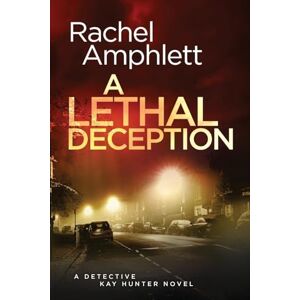 Amphlett, Rachel A Lethal Deception: A Detective Kay Hunter crime thriller: 11 Amphlett, Rachel A Lethal Deception: A Detective Kay Hunter crime thriller: 11