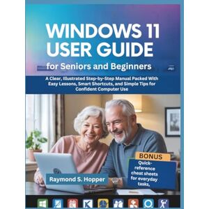 Raymond S. Hopper Windows 11 User Guide for Seniors and Beginners: A Clear, Illustrated Step-by-Step Manual Packed With Easy Lessons, Smart Shortcuts, and Simple Tips for Confident Computer Use Raymond S. Hopper Windows 11 User Guide for Seniors and Beginners: A Clear, Illustrated Step-by-Step Manual Packed With Easy Lessons, Smart Shortcuts, and Simple Tips for Confident Computer Use