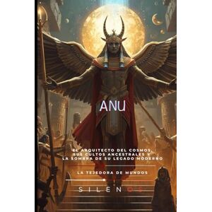 (SILENOS), La Tejedora de Mundos ANU: El Decreto Celestial de Anu: Padre y Garante del Cosmos (MESOPOTAMIA) (SILENOS), La Tejedora de Mundos ANU: El Decreto Celestial de Anu: Padre y Garante del Cosmos (MESOPOTAMIA)