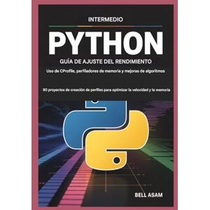 Asam, Bell Python intermedio Guía de ajuste del rendimiento Uso de CProfile, perfiladores de memoria y mejoras de algoritmos: 80 proyectos de creación de perfiles para optimizar la velocidad y la memoria Asam, Bell Python intermedio Guía de ajuste del rendimiento Uso de CProfile, perfiladores de memoria y mejoras de algoritmos: 80 proyectos de creación de perfiles para optimizar la velocidad y la memoria