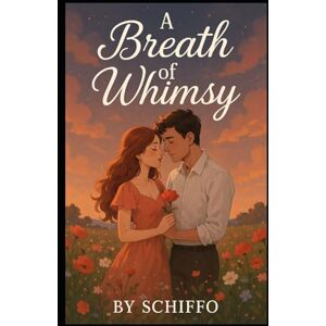 ., SCHIFFO A Breath of Whimsy: A Heartfelt Contemporary Romance About Second Chances, Soulful Connections, and the Magic of Finding Home. (Romance and Love) ., SCHIFFO A Breath of Whimsy: A Heartfelt Contemporary Romance About Second Chances, Soulful Connections, and the Magic of Finding Home. (Romance and Love)