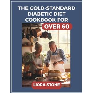 STONE, LIORA THE GOLD-STANDARD DIABETIC DIET COOKBOOK FOR OVER 60: Delicious, Blood-Sugar-Friendly Recipes for Vibrant Health After 60 STONE, LIORA THE GOLD-STANDARD DIABETIC DIET COOKBOOK FOR OVER 60: Delicious, Blood-Sugar-Friendly Recipes for Vibrant Health After 60