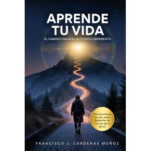 CÁRDENAS MUÑOZ, SR FRANCISCO JESÚS Aprende Tu Vida: El camino hacia el autodescubrimiento CÁRDENAS MUÑOZ, SR FRANCISCO JESÚS Aprende Tu Vida: El camino hacia el autodescubrimiento