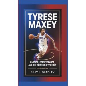 L. Bradley, Billy TYRESE MAXEY BIOGRAPHY: Passion, Perseverance, and the Pursuit of Victory L. Bradley, Billy TYRESE MAXEY BIOGRAPHY: Passion, Perseverance, and the Pursuit of Victory