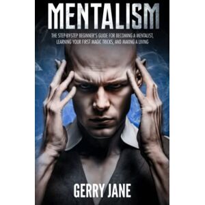 Jane, Gerry MENTALISM: The step-by-step beginner’s guide for becoming a mentalist, learning your first magic tricks, and making a living. You'll Learn: Mind Reading ● Psychology ● Mental Magic ● Illusion Jane, Gerry MENTALISM: The step-by-step beginner’s guide for becoming a mentalist, learning your first magic tricks, and making a living. You'll Learn: Mind Reading ● Psychology ● Mental Magic ● Illusion