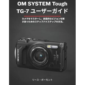 リース・ボーモント OM SYSTEM Tough TG-7 ユーザーガイド: カメラをマスターし、創造的なビジョンを解き放つためのステップバイステップの方法。 リース・ボーモント OM SYSTEM Tough TG-7 ユーザーガイド: カメラをマスターし、創造的なビジョンを解き放つためのステップバイステップの方法。