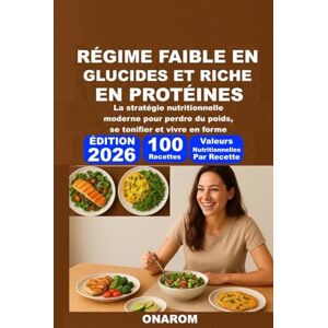 ONAROM RÉGIME FAIBLE EN GLUCIDES ET RICHE EN PROTÉINES: La stratégie nutritionnelle moderne pour perdre du poids, se tonifier et vivre en forme ONAROM RÉGIME FAIBLE EN GLUCIDES ET RICHE EN PROTÉINES: La stratégie nutritionnelle moderne pour perdre du poids, se tonifier et vivre en forme