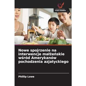 Lowe, Phillip Nowe spojrzenie na interwencje malżeńskie wśród Amerykanów pochodzenia azjatyckiego Lowe, Phillip Nowe spojrzenie na interwencje malżeńskie wśród Amerykanów pochodzenia azjatyckiego