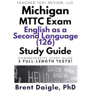 Daigle, Dr. Brent Michigan MTTC ESL 126 Study Guide: English as a Second Language Exam Prep with 3 Full-Length Practice Tests for Michigan ESL Teacher Certification Daigle, Dr. Brent Michigan MTTC ESL 126 Study Guide: English as a Second Language Exam Prep with 3 Full-Length Practice Tests for Michigan ESL Teacher Certification