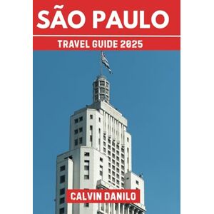 Danilo, Calvin São Paulo Travel Guide 2025: Your Essential Handbook to Top Attractions, Local Eats, Outdoor Adventures & Insider Tips Danilo, Calvin São Paulo Travel Guide 2025: Your Essential Handbook to Top Attractions, Local Eats, Outdoor Adventures & Insider Tips