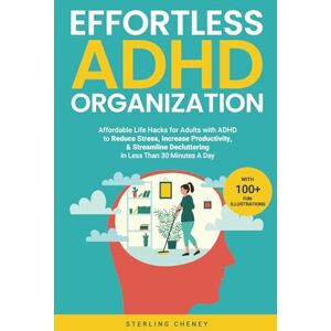 Cheney, Sterling Effortless ADHD Organization: Affordable Life Hacks for Adults with ADHD to Reduce Stress, Increase Productivity, & Streamline Decluttering in Less Than 30 Minutes A Day Cheney, Sterling Effortless ADHD Organization: Affordable Life Hacks for Adults with ADHD to Reduce Stress, Increase Productivity, & Streamline Decluttering in Less Than 30 Minutes A Day