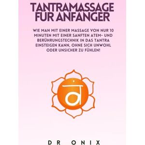 ONIX, DR TANTRAMASSAGE FÜR ANFÄNGER: Wie man mit einer Massage von NUR 10 Minuten mit einer sanften Atem- und Berührungstechnik in das Tantra einsteigen kann, ... unwohl oder unsicher zu fühlen! (TANTRA De) ONIX, DR TANTRAMASSAGE FÜR ANFÄNGER: Wie man mit einer Massage von NUR 10 Minuten mit einer sanften Atem- und Berührungstechnik in das Tantra einsteigen kann, ... unwohl oder unsicher zu fühlen! (TANTRA De)