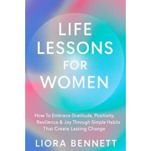 Bennett, Liora Life Lessons for Women: How To Embrace Gratitude, Positivity, Resilience,& Joy Through Simple Habits That Creates Lasting Change (The Life Lessons Library: Practical Wisdom for Meaningful Living) Bennett, Liora Life Lessons for Women: How To Embrace Gratitude, Positivity, Resilience,& Joy Through Simple Habits That Creates Lasting Change (The Life Lessons Library: Practical Wisdom for Meaningful Living)