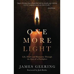 Geering, James One More Light: Life, Death and Humanity Through the Eyes of a Firefighter Geering, James One More Light: Life, Death and Humanity Through the Eyes of a Firefighter