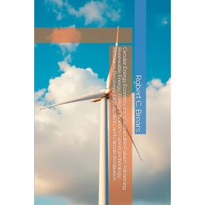 Brears, Robert C. Circular Energy Economy for a Sustainable Future: Advancing Renewable Energy, Energy Efficiency, Green Technology, Resource Recovery, Digitalization, and Climate Resilience Brears, Robert C. Circular Energy Economy for a Sustainable Future: Advancing Renewable Energy, Energy Efficiency, Green Technology, Resource Recovery, Digitalization, and Climate Resilience