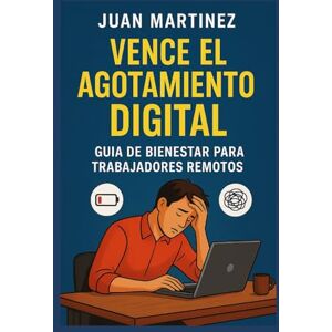 Martinez, Juan Vence el Agotamiento Digital: Guía de Bienestar para Trabajadores Remotos: Cómo recuperar energía, reducir el estrés y aumentar la productividad con hábitos saludables en la era del teletrabajo Martinez, Juan Vence el Agotamiento Digital: Guía de Bienestar para Trabajadores Remotos: Cómo recuperar energía, reducir el estrés y aumentar la productividad con hábitos saludables en la era del teletrabajo