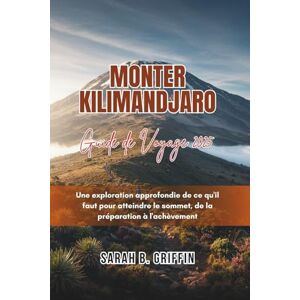 Griffin MONTER KILIMANDJARO GUIDE DE VOYAGE 2025: Une exploration approfondie de ce qu'il faut pour atteindre le sommet, de la préparation à l'achèvement Griffin MONTER KILIMANDJARO GUIDE DE VOYAGE 2025: Une exploration approfondie de ce qu'il faut pour atteindre le sommet, de la préparation à l'achèvement