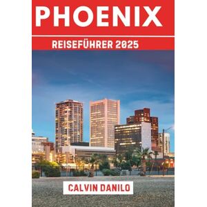 Danilo, Calvin Phoenix Reiseführer 2025: Ihr unverzichtbares Handbuch zu Top-Attraktionen, lokalen Restaurants, urbanen Abenteuern und Insider-Tipps Danilo, Calvin Phoenix Reiseführer 2025: Ihr unverzichtbares Handbuch zu Top-Attraktionen, lokalen Restaurants, urbanen Abenteuern und Insider-Tipps