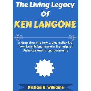 Williams, Michael B The Living Legacy of Ken Langone: A deep dive into how a blue-collar kid from Long Island rewrote the rules of American wealth and generosity (The Minds That Built Wealth) Williams, Michael B The Living Legacy of Ken Langone: A deep dive into how a blue-collar kid from Long Island rewrote the rules of American wealth and generosity (The Minds That Built Wealth)