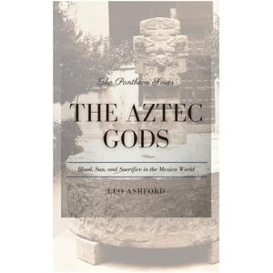 Ashford, Leo The Aztec Gods: Blood, Sun, and Sacrifice in the Mexica World (The Pantheon Series) Ashford, Leo The Aztec Gods: Blood, Sun, and Sacrifice in the Mexica World (The Pantheon Series)