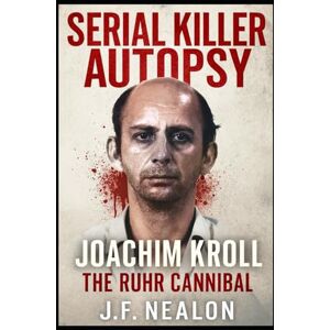 Nealon, J.F. Serial Killer Autopsy: Joachim Kroll, The Ruhr Cannibal Nealon, J.F. Serial Killer Autopsy: Joachim Kroll, The Ruhr Cannibal