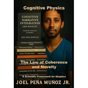 Peña Muñoz Jr., Joel Cognitive Physics The Law of Coherence and Novelty: A Scientific Framework for Skeptics Peña Muñoz Jr., Joel Cognitive Physics The Law of Coherence and Novelty: A Scientific Framework for Skeptics