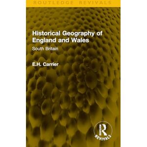 Carrier, E.H. Historical Geography of England and Wales: South Britain (Routledge Revivals) Carrier, E.H. Historical Geography of England and Wales: South Britain (Routledge Revivals)