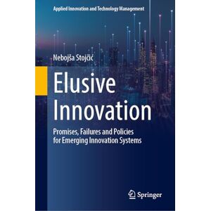 Stojčić, Nebojša Elusive Innovation: Promises, Failures and Policies for Emerging Innovation Systems (Applied Innovation and Technology Management) Stojčić, Nebojša Elusive Innovation: Promises, Failures and Policies for Emerging Innovation Systems (Applied Innovation and Technology Management)