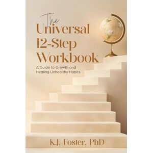 Foster, K J The Universal 12-Step Workbook: A Guide to Growth and Healing Unhealthy Habits Foster, K J The Universal 12-Step Workbook: A Guide to Growth and Healing Unhealthy Habits