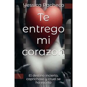 Pacheco, Yessica Te entrego mi corazon: El destino incierto, caprichoso y cruel se ha escrito Pacheco, Yessica Te entrego mi corazon: El destino incierto, caprichoso y cruel se ha escrito