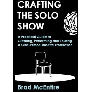 McEntire, Brad Crafting the Solo Show: A Practical Guide to Creating, Performing and Touring a One-Person Theatre Production McEntire, Brad Crafting the Solo Show: A Practical Guide to Creating, Performing and Touring a One-Person Theatre Production