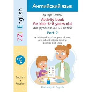 Terlizzi, Inga IZZi English Activity Book for Kids 6-8 Years Old Part 2: Activities with Russian Instructions -Vocabulary, Colors, Prepositions, School Objects, ... English: First Steps in English (Ages 6-8)) Terlizzi, Inga IZZi English Activity Book for Kids 6-8 Years Old Part 2: Activities with Russian Instructions -Vocabulary, Colors, Prepositions, School Objects, ... English: First Steps in English (Ages 6-8))