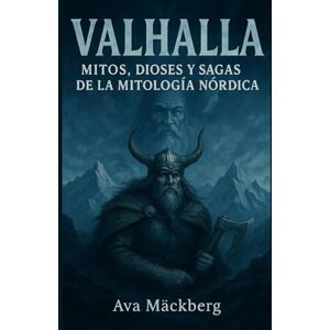 Mäckberg, Ava Valhalla. Mitos, dioses y sagas de la mitología nórdica. Leyendas vikingas, héroes escandinavos y cultura ancestral del norte: Odín, Thor, Loki y grandes Historias, tradiciones y creencias Mäckberg, Ava Valhalla. Mitos, dioses y sagas de la mitología nórdica. Leyendas vikingas, héroes escandinavos y cultura ancestral del norte: Odín, Thor, Loki y grandes Historias, tradiciones y creencias