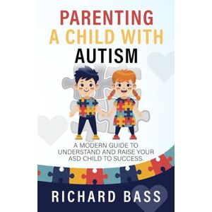 Bass, Richard Parenting a Child with Autism: A Modern Guide to Understand and Raise your ASD Child to Success (Successful Parenting) Bass, Richard Parenting a Child with Autism: A Modern Guide to Understand and Raise your ASD Child to Success (Successful Parenting)