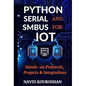KOUROSHAN, NAVID PYTHON SERIAL AND SMBUS FOR IOT: Hands-on Protocols, Projects & Integrations (FUTURE PROOF DEVELOPER SERIES) KOUROSHAN, NAVID PYTHON SERIAL AND SMBUS FOR IOT: Hands-on Protocols, Projects & Integrations (FUTURE PROOF DEVELOPER SERIES)