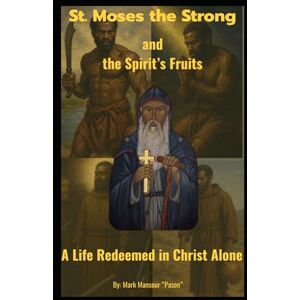 Mansour, Mark St. Moses the Strong and the Spirit’s Fruits A Life Redeemed in Christ Alone: A Life Redeemed in Christ Alone (Spiritual) Mansour, Mark St. Moses the Strong and the Spirit’s Fruits A Life Redeemed in Christ Alone: A Life Redeemed in Christ Alone (Spiritual)