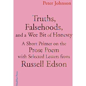 Johnson, Mr Peter Truths, Falsehoods, and a Wee Bit of Honesty: A Short Primer on The Prose Poem with Selected Letters from Russell Edson Johnson, Mr Peter Truths, Falsehoods, and a Wee Bit of Honesty: A Short Primer on The Prose Poem with Selected Letters from Russell Edson
