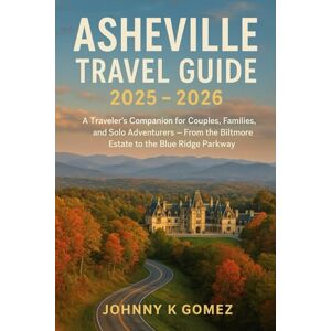 Gomez, Johnny K Asheville Travel Guide 2025-2026: A Traveler’s Companion for Couples, Families, and Solo Adventurers – From the Biltmore Estate to the Blue Ridge Parkway Gomez, Johnny K Asheville Travel Guide 2025-2026: A Traveler’s Companion for Couples, Families, and Solo Adventurers – From the Biltmore Estate to the Blue Ridge Parkway