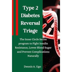 Ugo, Dennis A Type 2 Diabetes Reversal Triage: The Inner Circle Secret program to Fight Insulin Resistance, Lower Blood Sugar and Prevent Complications Naturally. Ugo, Dennis A Type 2 Diabetes Reversal Triage: The Inner Circle Secret program to Fight Insulin Resistance, Lower Blood Sugar and Prevent Complications Naturally.