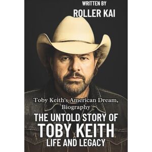 Kai, Roller THE UNTOLD STORY OF TOBY KEITH LIFE AND LEGACY: Toby Keith’s American Dream, Biography Kai, Roller THE UNTOLD STORY OF TOBY KEITH LIFE AND LEGACY: Toby Keith’s American Dream, Biography