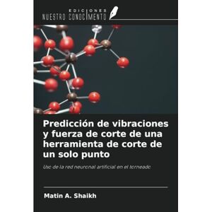 Shaikh, Matin A. Predicción de vibraciones y fuerza de corte de una herramienta de corte de un solo punto: Uso de la red neuronal artificial en el torneado Shaikh, Matin A. Predicción de vibraciones y fuerza de corte de una herramienta de corte de un solo punto: Uso de la red neuronal artificial en el torneado
