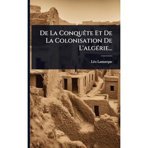 Lamarque, Lã(c)O De La ConquÃate Et De La Colonisation De L'algÃ(c)rie... Lamarque, Lã(c)O De La ConquÃate Et De La Colonisation De L'algÃ(c)rie...