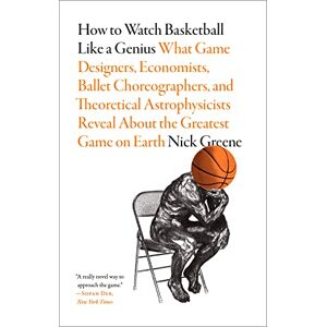 Greene, Nick How to Watch Basketball Like a Genius: What Game Designers, Economists, Ballet Choreographers, and Theoretical Astrophysicists Reveal About the Greatest Game on Earth Greene, Nick How to Watch Basketball Like a Genius: What Game Designers, Economists, Ballet Choreographers, and Theoretical Astrophysicists Reveal About the Greatest Game on Earth
