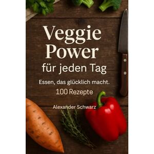 Schwarz, Alexander Veggie Power für jeden Tag: 100 vegetarische Rezepte, die frisch, unkompliziert und alltagstauglich sind Schwarz, Alexander Veggie Power für jeden Tag: 100 vegetarische Rezepte, die frisch, unkompliziert und alltagstauglich sind