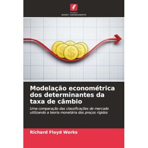 Works, Richard Floyd Modelação econométrica dos determinantes da taxa de câmbio: Uma comparação das classificações de mercado utilizando a teoria monetária dos preços rígidos Works, Richard Floyd Modelação econométrica dos determinantes da taxa de câmbio: Uma comparação das classificações de mercado utilizando a teoria monetária dos preços rígidos