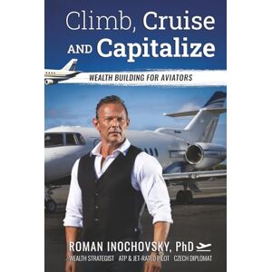 Inochovsky, Roman Climb, Cruise, and Capitalize: An Aviator's Financial Flight Plan to Freedom Inochovsky, Roman Climb, Cruise, and Capitalize: An Aviator's Financial Flight Plan to Freedom
